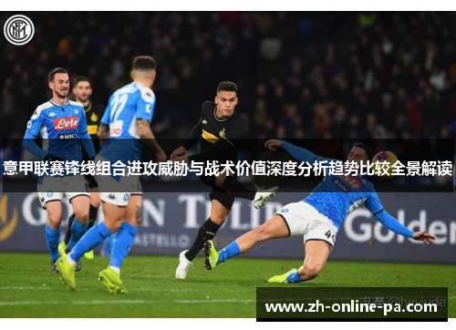 意甲联赛锋线组合进攻威胁与战术价值深度分析趋势比较全景解读
