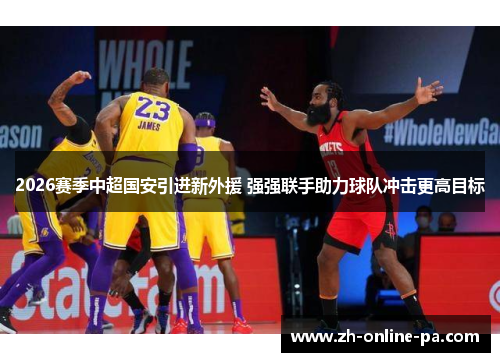 2026赛季中超国安引进新外援 强强联手助力球队冲击更高目标