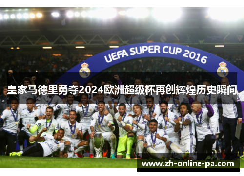 皇家马德里勇夺2024欧洲超级杯再创辉煌历史瞬间