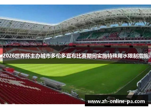 2026世界杯主办城市多伦多宣布比赛期间实施特殊用水限制措施