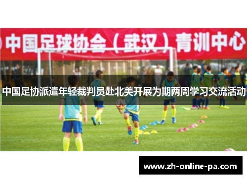 中国足协派遣年轻裁判员赴北美开展为期两周学习交流活动